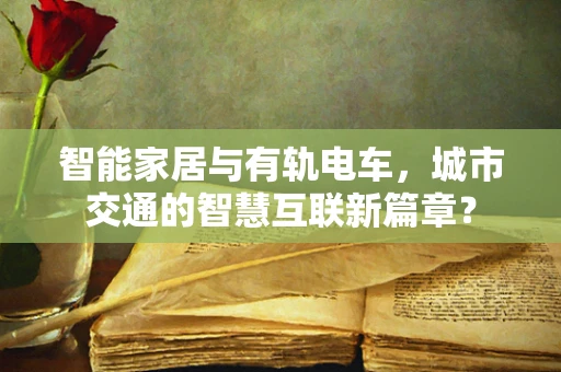 智能家居与有轨电车，城市交通的智慧互联新篇章？