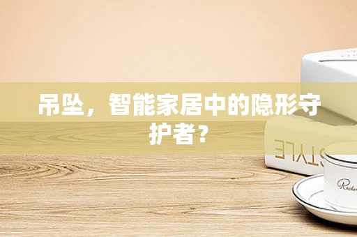 吊坠，智能家居中的隐形守护者？