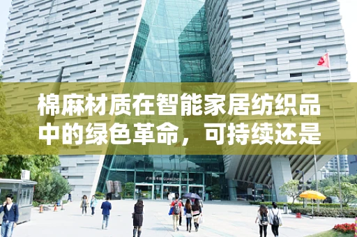 棉麻材质在智能家居纺织品中的绿色革命，可持续还是噱头？