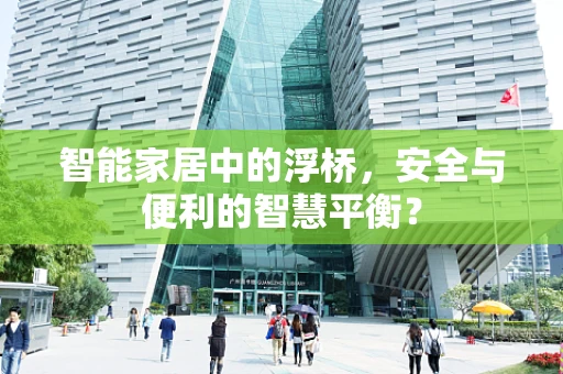 智能家居中的浮桥，安全与便利的智慧平衡？