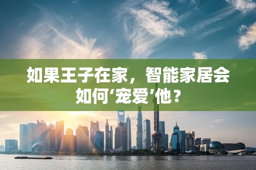 如果王子在家，智能家居会如何‘宠爱’他？