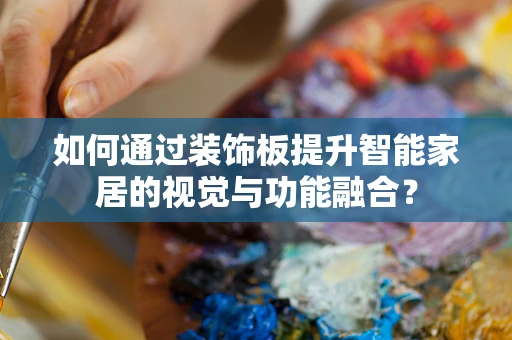 如何通过装饰板提升智能家居的视觉与功能融合？