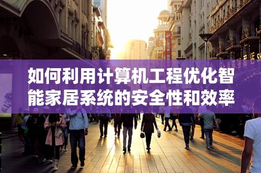 如何利用计算机工程优化智能家居系统的安全性和效率？