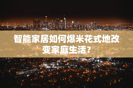 智能家居如何爆米花式地改变家庭生活？
