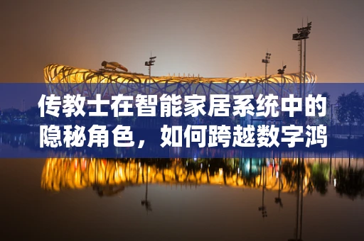 传教士在智能家居系统中的隐秘角色，如何跨越数字鸿沟？