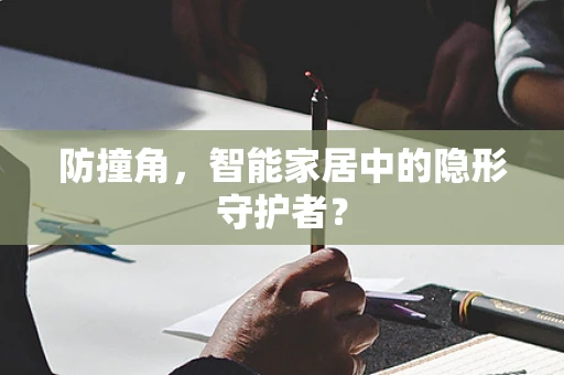 防撞角，智能家居中的隐形守护者？