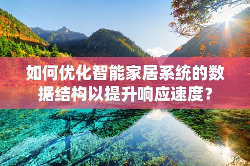 如何优化智能家居系统的数据结构以提升响应速度？