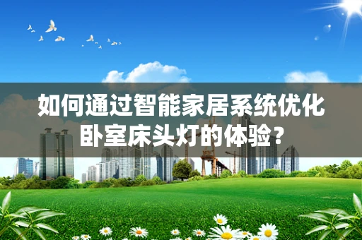 如何通过智能家居系统优化卧室床头灯的体验？