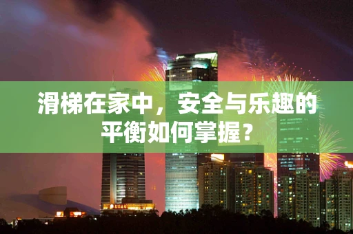 滑梯在家中，安全与乐趣的平衡如何掌握？