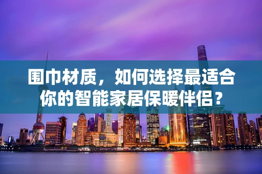 围巾材质，如何选择最适合你的智能家居保暖伴侣？