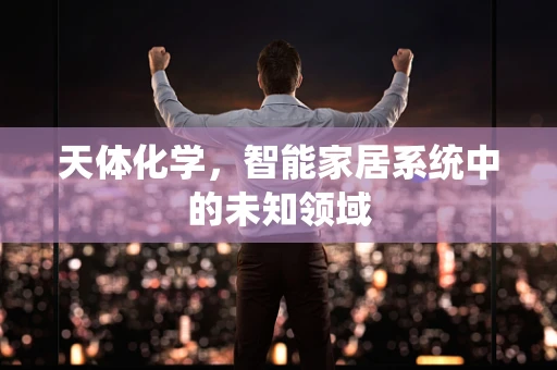天体化学，智能家居系统中的未知领域