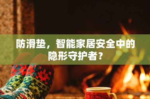 防滑垫，智能家居安全中的隐形守护者？