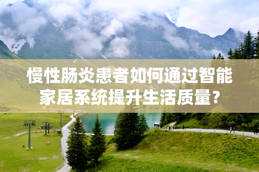 慢性肠炎患者如何通过智能家居系统提升生活质量？