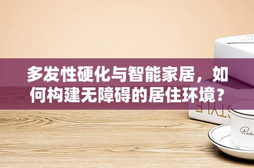 多发性硬化与智能家居，如何构建无障碍的居住环境？