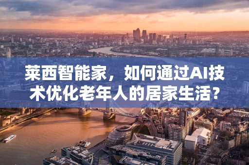 莱西智能家，如何通过AI技术优化老年人的居家生活？
