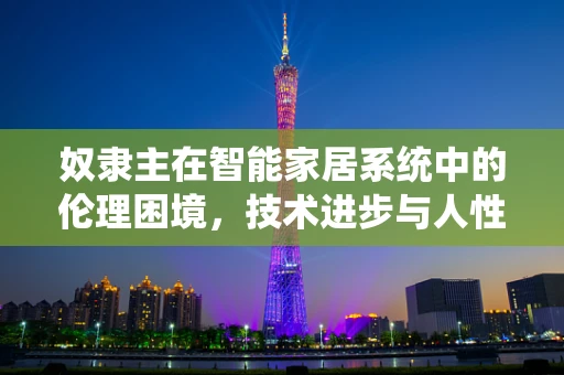 奴隶主在智能家居系统中的伦理困境，技术进步与人性关怀的平衡