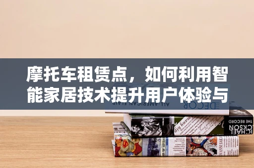 摩托车租赁点，如何利用智能家居技术提升用户体验与运营效率？
