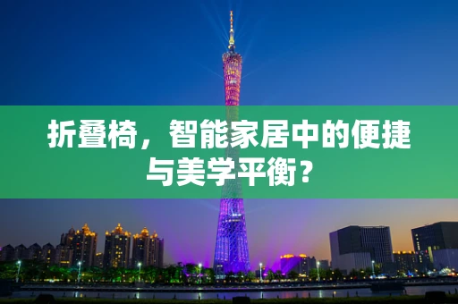 折叠椅，智能家居中的便捷与美学平衡？