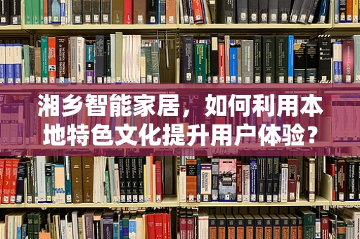 湘乡智能家居，如何利用本地特色文化提升用户体验？