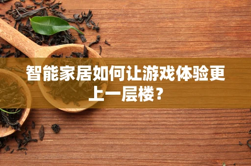 智能家居如何让游戏体验更上一层楼？