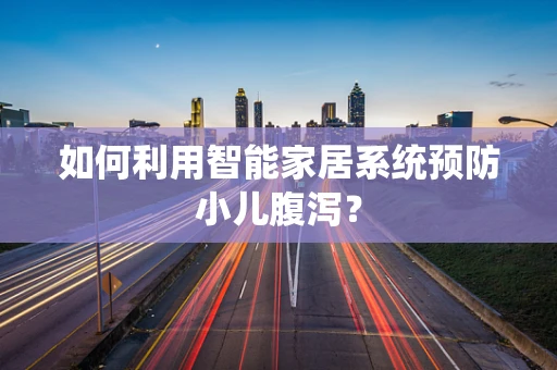 如何利用智能家居系统预防小儿腹泻？