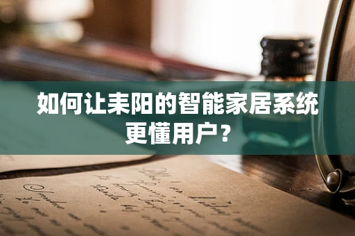 如何让耒阳的智能家居系统更懂用户？