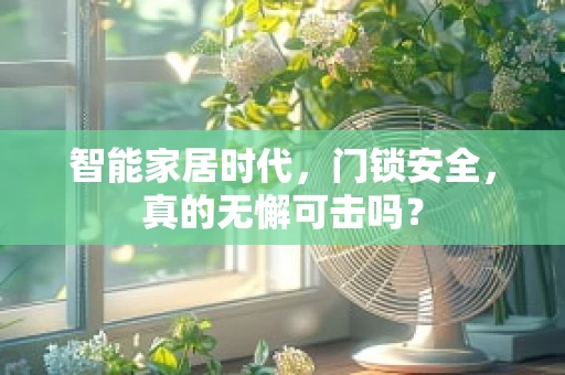智能家居时代，门锁安全，真的无懈可击吗？