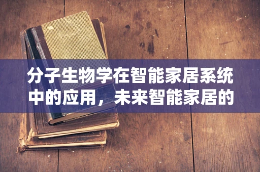 分子生物学在智能家居系统中的应用，未来智能家居的生物智能之门？