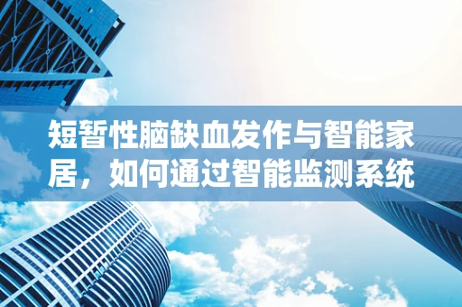 短暂性脑缺血发作与智能家居，如何通过智能监测系统预防？