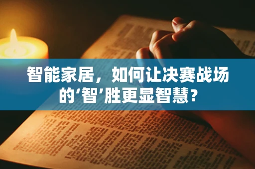 智能家居，如何让决赛战场的‘智’胜更显智慧？