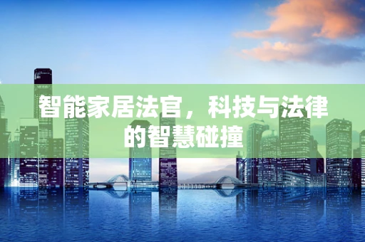 智能家居法官，科技与法律的智慧碰撞