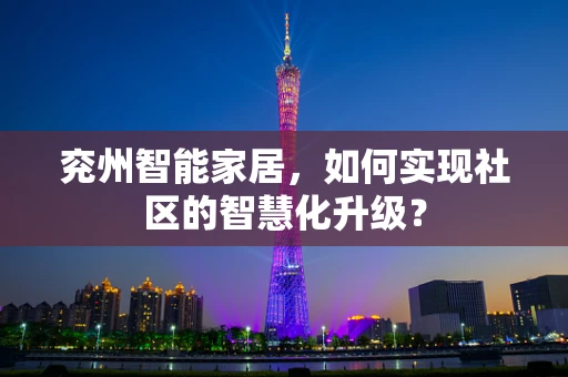 兖州智能家居，如何实现社区的智慧化升级？