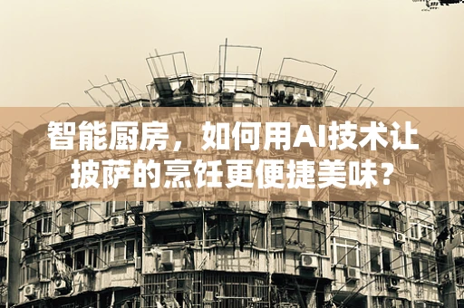 智能厨房，如何用AI技术让披萨的烹饪更便捷美味？
