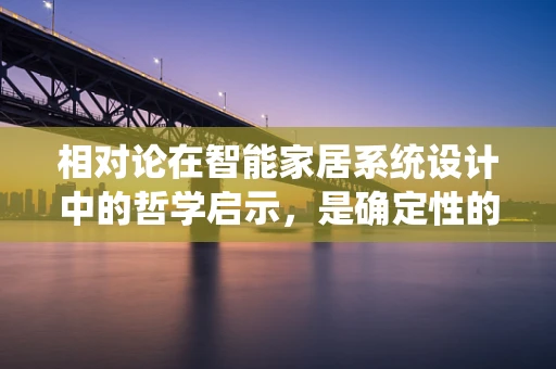 相对论在智能家居系统设计中的哲学启示，是确定性的终点，还是无限可能的起点？