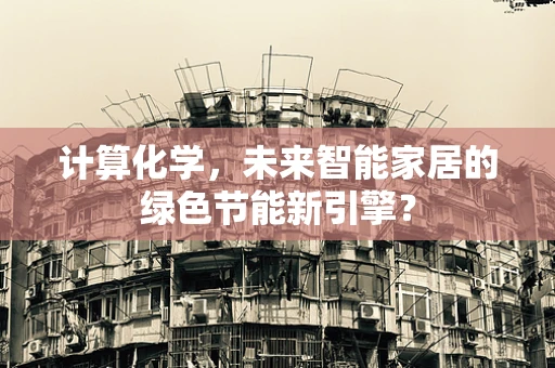 计算化学，未来智能家居的绿色节能新引擎？
