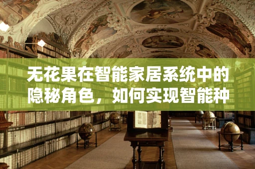 无花果在智能家居系统中的隐秘角色，如何实现智能种植与健康监测？