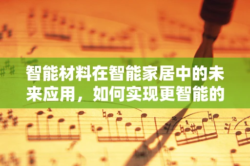 智能材料在智能家居中的未来应用，如何实现更智能的‘感知’？