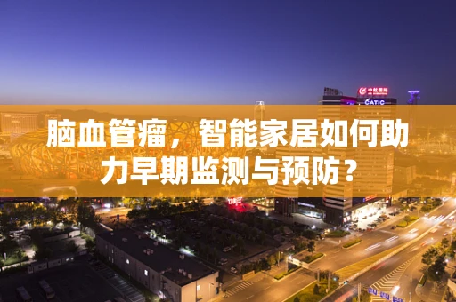 脑血管瘤，智能家居如何助力早期监测与预防？