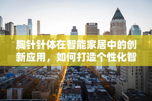 胸针针体在智能家居中的创新应用，如何打造个性化智能配饰？
