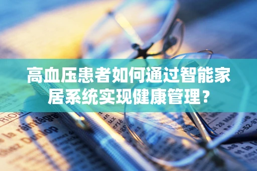 高血压患者如何通过智能家居系统实现健康管理？