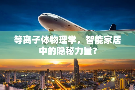 等离子体物理学，智能家居中的隐秘力量？