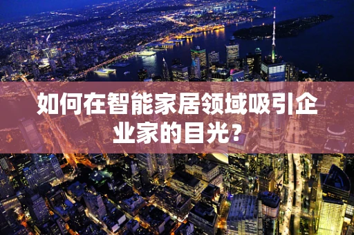 如何在智能家居领域吸引企业家的目光？