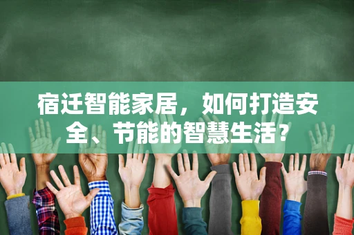 宿迁智能家居，如何打造安全、节能的智慧生活？