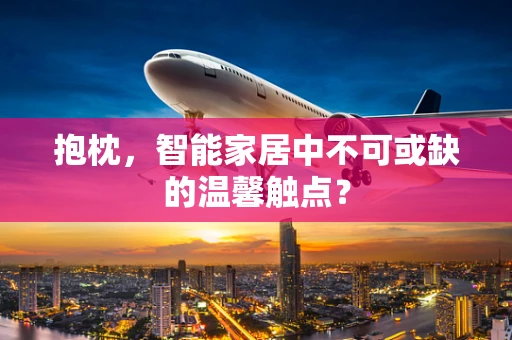 抱枕，智能家居中不可或缺的温馨触点？