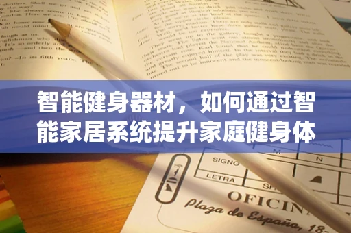 智能健身器材，如何通过智能家居系统提升家庭健身体验？