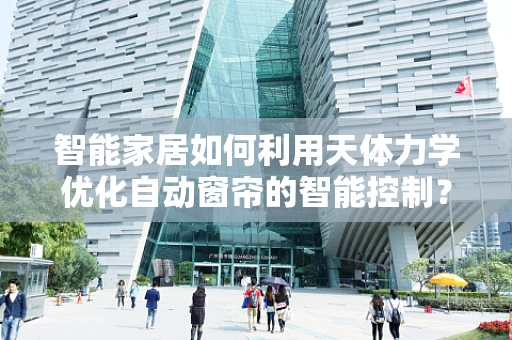 智能家居如何利用天体力学优化自动窗帘的智能控制？