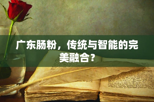广东肠粉，传统与智能的完美融合？