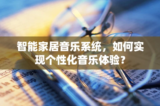 智能家居音乐系统，如何实现个性化音乐体验？