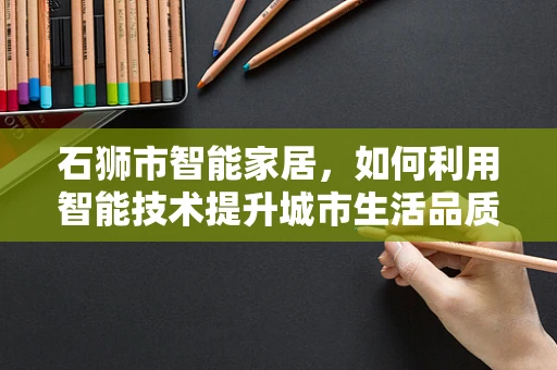 石狮市智能家居，如何利用智能技术提升城市生活品质？