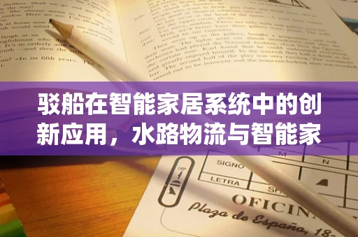驳船在智能家居系统中的创新应用，水路物流与智能家居的智能对接
